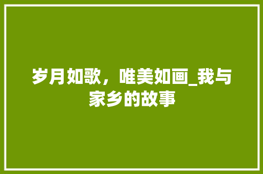 岁月如歌，唯美如画_我与家乡的故事