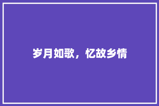 岁月如歌，忆故乡情