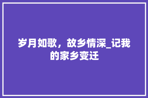 岁月如歌，故乡情深_记我的家乡变迁