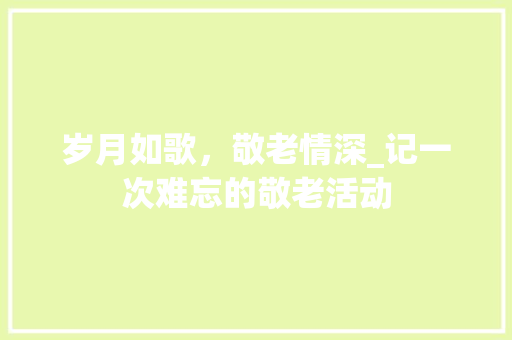 岁月如歌，敬老情深_记一次难忘的敬老活动