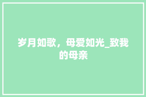 岁月如歌，母爱如光_致我的母亲