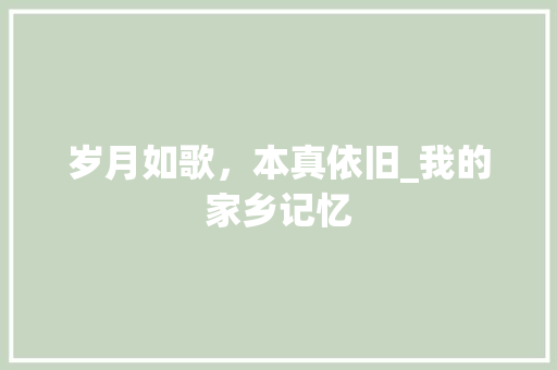 岁月如歌，本真依旧_我的家乡记忆