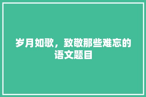 岁月如歌，致敬那些难忘的语文题目