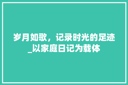 岁月如歌，记录时光的足迹_以家庭日记为载体