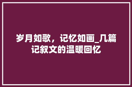 岁月如歌，记忆如画_几篇记叙文的温暖回忆