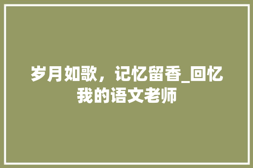 岁月如歌，记忆留香_回忆我的语文老师