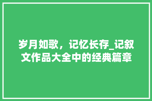 岁月如歌，记忆长存_记叙文作品大全中的经典篇章