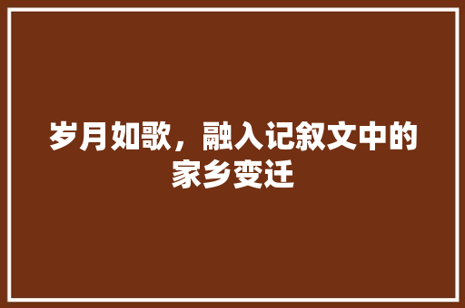 岁月如歌，融入记叙文中的家乡变迁