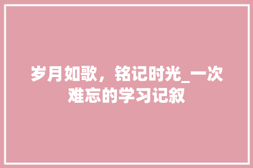 岁月如歌，铭记时光_一次难忘的学习记叙