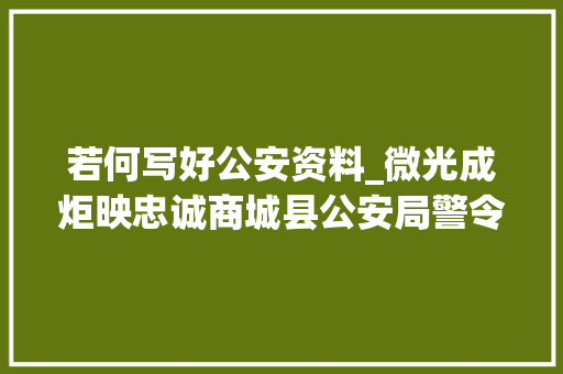 若何写好公安资料_微光成炬映忠诚商城县公安局警令部前辈事迹材料