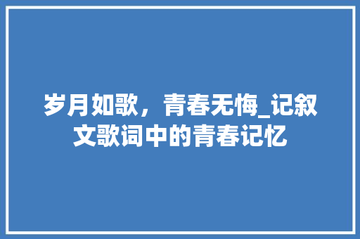 岁月如歌，青春无悔_记叙文歌词中的青春记忆