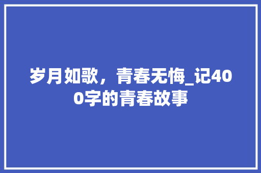 岁月如歌，青春无悔_记400字的青春故事