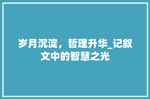 岁月沉淀，哲理升华_记叙文中的智慧之光