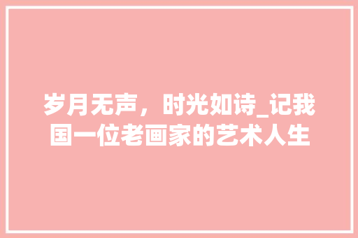 岁月无声，时光如诗_记我国一位老画家的艺术人生