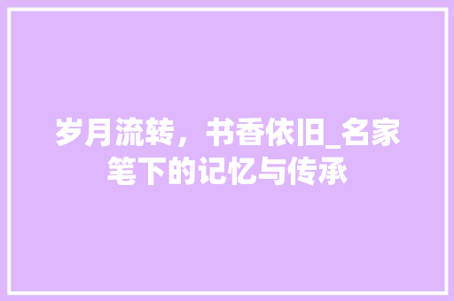 岁月流转，书香依旧_名家笔下的记忆与传承