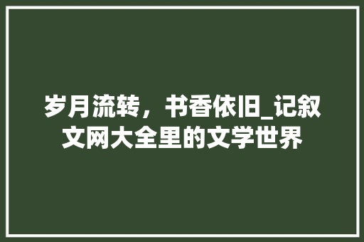 岁月流转，书香依旧_记叙文网大全里的文学世界