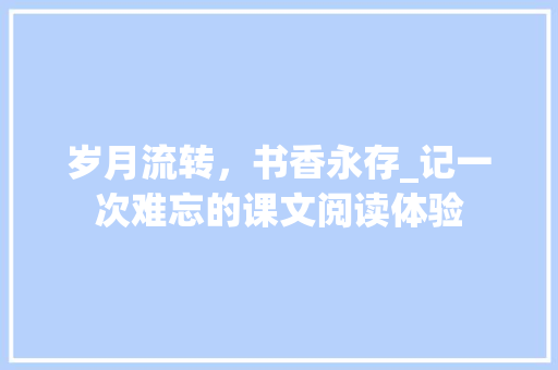 岁月流转，书香永存_记一次难忘的课文阅读体验