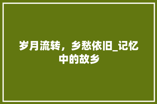 岁月流转，乡愁依旧_记忆中的故乡