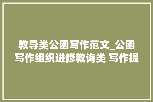 教导类公函写作范文_公函写作组织进修教诲类 写作提纲30例 书信范文