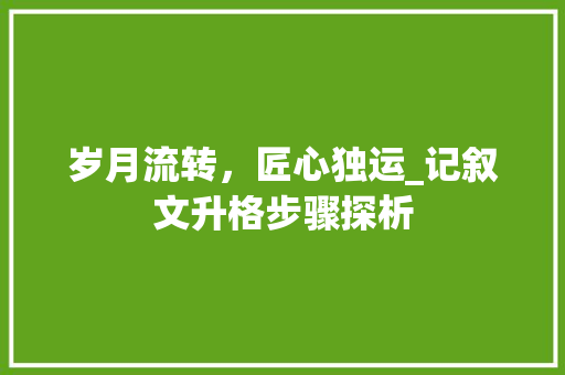 岁月流转，匠心独运_记叙文升格步骤探析