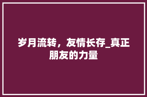 岁月流转，友情长存_真正朋友的力量