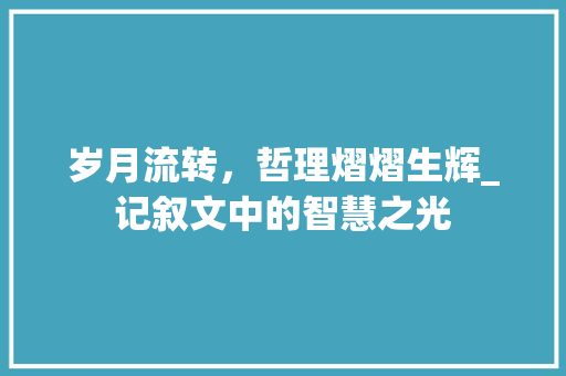 岁月流转，哲理熠熠生辉_记叙文中的智慧之光