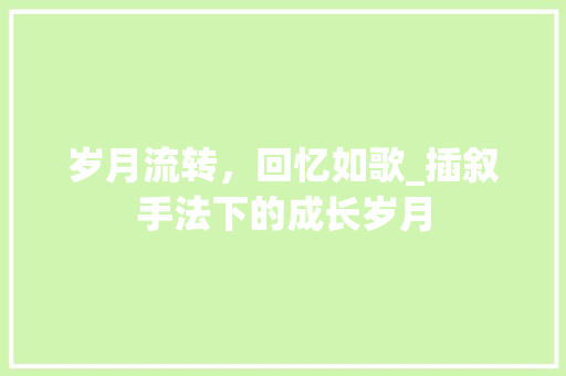 岁月流转，回忆如歌_插叙手法下的成长岁月