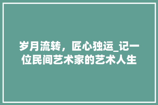 岁月流转，匠心独运_记一位民间艺术家的艺术人生