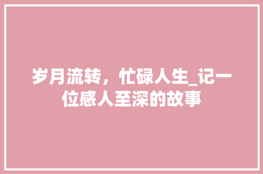 岁月流转，忙碌人生_记一位感人至深的故事