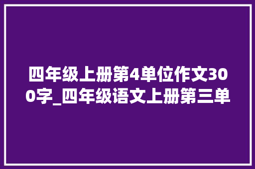 四年级上册第4单位作文300字_四年级语文上册第三单元习作写不雅观察日记范文10篇收藏备用