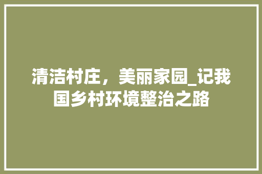 清洁村庄，美丽家园_记我国乡村环境整治之路