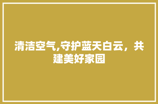 清洁空气,守护蓝天白云，共建美好家园