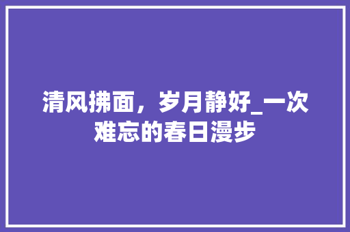 清风拂面，岁月静好_一次难忘的春日漫步