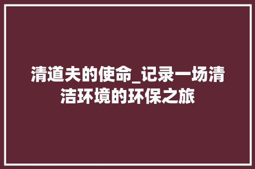 清道夫的使命_记录一场清洁环境的环保之旅