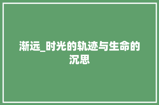 渐远_时光的轨迹与生命的沉思