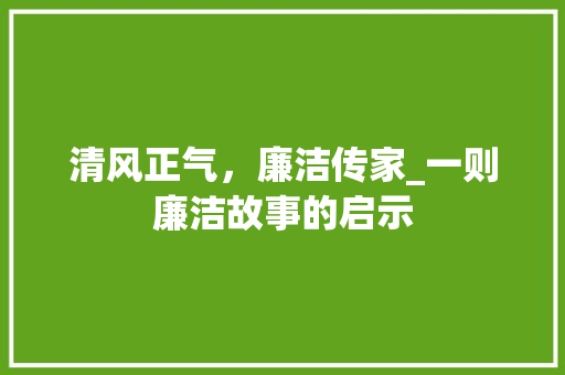 清风正气，廉洁传家_一则廉洁故事的启示