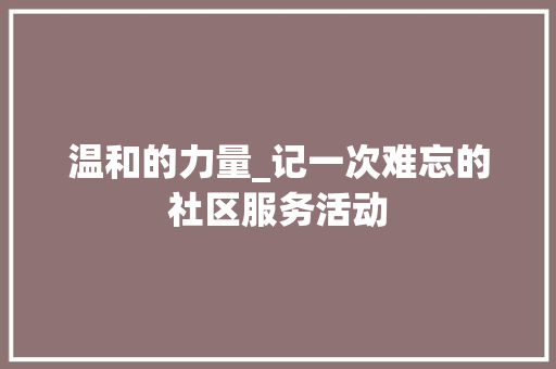 温和的力量_记一次难忘的社区服务活动