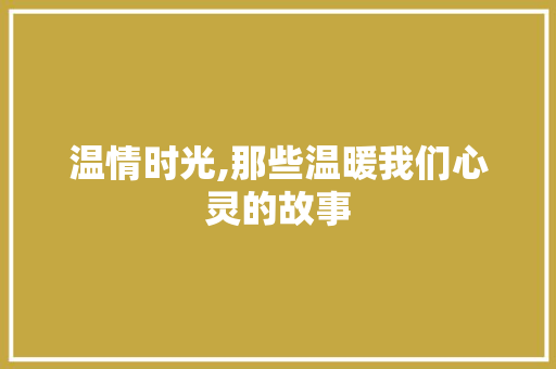 温情时光,那些温暖我们心灵的故事