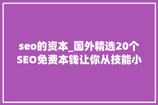 seo的资本_国外精选20个SEO免费本钱让你从技能小白华丽演化 书信范文