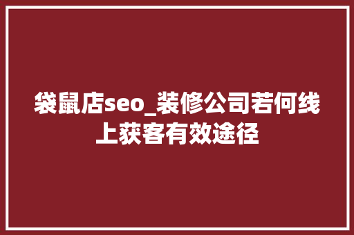 袋鼠店seo_装修公司若何线上获客有效途径