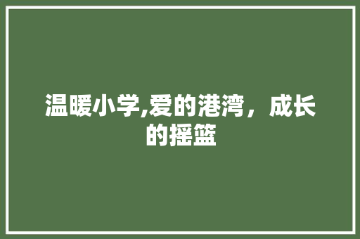 温暖小学,爱的港湾，成长的摇篮