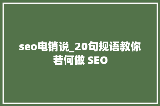 seo电销说_20句规语教你若何做 SEO