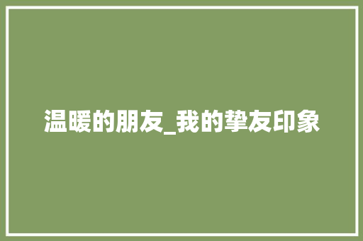 温暖的朋友_我的挚友印象