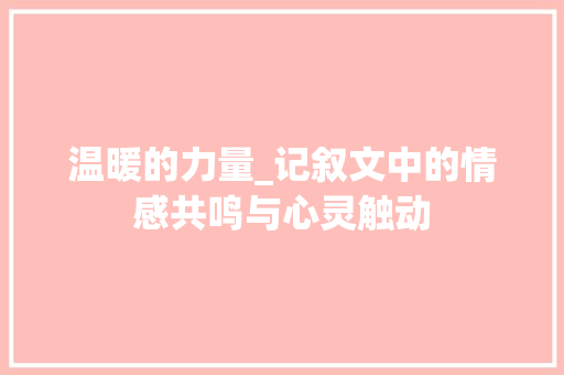 温暖的力量_记叙文中的情感共鸣与心灵触动