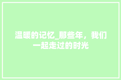 温暖的记忆_那些年，我们一起走过的时光