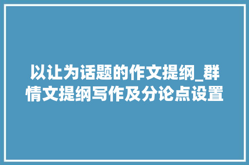 以让为话题的作文提纲_群情文提纲写作及分论点设置2