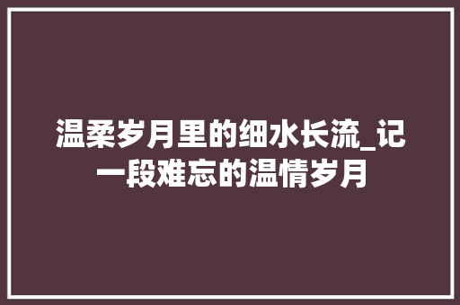 温柔岁月里的细水长流_记一段难忘的温情岁月