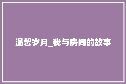 温馨岁月_我与房间的故事