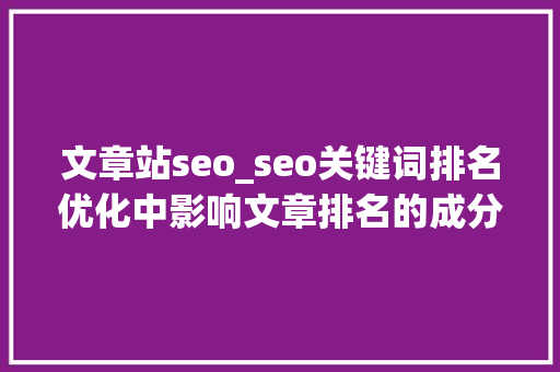 文章站seo_seo关键词排名优化中影响文章排名的成分有哪些