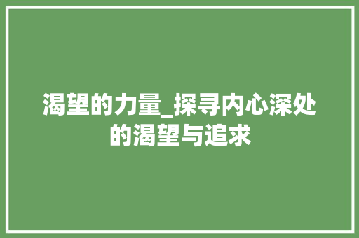 渴望的力量_探寻内心深处的渴望与追求